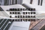 搜索引擎排名的重要性及其影响,搜索引擎排名,改变信息获取方式的关键因素与影响分析 搜索引擎排名的重要性及其影响,搜索引擎排名,改变信息获取方式的关键因素与影响分析