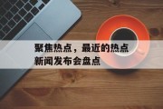 聚焦热点，最近的热点新闻发布会盘点