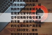 SEO系统网站是指通过优化网站的内容、结构和外部链接来提高其在搜索引擎中的排名。它不仅有助于吸引更多的流量，还能提升网站的可见度和用户满意度。，SEO优化，提升网站排名的关键策略