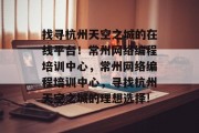 找寻杭州天空之城的在线平台!常州网络编程培训中心,常州网络编程培训中心,寻找杭州天空之城的理想选择! 找寻杭州天空之城的在线平台!常州网络编程培训中心,常州网络编程培训中心,寻找杭州天空之城的理想选择!