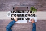 SEO网站推广方案,打造高质量的SEO网站,策略与步骤 SEO网站推广方案,打造高质量的SEO网站,策略与步骤