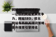 网站SEO技巧详解——让你的网站更具竞争力,网站SEO,优化网站布局和关键词策略提升搜索引擎排名