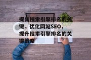 提高搜索引擎排名的关键,优化网站SEO,提升搜索引擎排名的关键策略 提高搜索引擎排名的关键,优化网站SEO,提升搜索引擎排名的关键策略