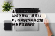 全面解读常德SEO网站优化策略,常德SEO,构建高效网络营销体系的全面解析 全面解读常德SEO网站优化策略,常德SEO,构建高效网络营销体系的全面解析