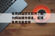 免费网站优化软件,助力网站提升排名,实现免费流量变现 免费网站优化软件,助力网站提升排名,实现免费流量变现