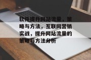 软件提升网站流量,策略与方法,互联网营销实战,提升网站流量的策略与方法分析 软件提升网站流量,策略与方法,互联网营销实战,提升网站流量的策略与方法分析