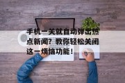 手机一关就自动弹出热点新闻?教你轻松关闭这一烦恼功能! 手机一关就自动弹出热点新闻?教你轻松关闭这一烦恼功能!