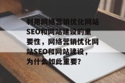 利用网络营销优化网站SEO和网站建设的重要性,网络营销优化网站SEO和网站建设,为什么如此重要? 利用网络营销优化网站SEO和网站建设的重要性,网络营销优化网站SEO和网站建设,为什么如此重要?