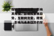 探讨互联网流量,影响其规模、影响和未来趋势,互联网流量,规模、影响与未来趋势的探究 探讨互联网流量,影响其规模、影响和未来趋势,互联网流量,规模、影响与未来趋势的探究