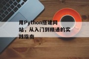 用Python搭建网站,从入门到精通的实践指南 用Python搭建网站,从入门到精通的实践指南