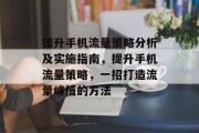 提升手机流量策略分析及实施指南,提升手机流量策略,一招打造流量峰值的方法 提升手机流量策略分析及实施指南,提升手机流量策略,一招打造流量峰值的方法