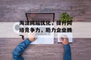 海淀网站优化,提升网络竞争力,助力企业腾飞 海淀网站优化,提升网络竞争力,助力企业腾飞
