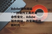 Adobe插件网站 - 一种现代工具的革命性变化,Adobe插件网站,改变编程的新时代 Adobe插件网站 - 一种现代工具的革命性变化,Adobe插件网站,改变编程的新时代