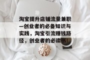 淘宝提升店铺流量兼职—创业者的必备知识与实践,淘宝引流赚钱路径,创业者的必读书! 淘宝提升店铺流量兼职—创业者的必备知识与实践,淘宝引流赚钱路径,创业者的必读书!