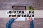 绝味美食的魅力,揭秘绝味店铺的客流量之谜 绝味美食的魅力,揭秘绝味店铺的客流量之谜