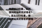 老店SEO权重，如何保持网站的良好排名？，优化SEO权重，保持网站良好排名的策略