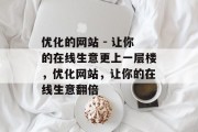 优化的网站 - 让你的在线生意更上一层楼,优化网站,让你的在线生意翻倍 优化的网站 - 让你的在线生意更上一层楼,优化网站,让你的在线生意翻倍