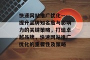 快速网站推广优化——提升品牌知名度与影响力的关键策略,打造卓越品牌,快速网站推广优化的重要性及策略 快速网站推广优化——提升品牌知名度与影响力的关键策略,打造卓越品牌,快速网站推广优化的重要性及策略