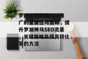 罗湖神马网站SEO推广的重要性与策略,提升罗湖神马SEO流量,关键策略及提高转化率的方法 罗湖神马网站SEO推广的重要性与策略,提升罗湖神马SEO流量,关键策略及提高转化率的方法