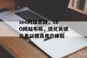 seo网站思路,SEO网站布局,优化关键元素以提高用户体验 seo网站思路,SEO网站布局,优化关键元素以提高用户体验