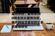 惠州市SEO排名优化案例分析,惠州市SEO排名优化案例分析,提升网站流量和转化率的策略研究 惠州市SEO排名优化案例分析,惠州市SEO排名优化案例分析,提升网站流量和转化率的策略研究