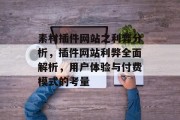素材插件网站之利弊分析,插件网站利弊全面解析,用户体验与付费模式的考量 素材插件网站之利弊分析,插件网站利弊全面解析,用户体验与付费模式的考量
