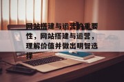 网站搭建与运营的重要性,网站搭建与运营,理解价值并做出明智选择 网站搭建与运营的重要性,网站搭建与运营,理解价值并做出明智选择