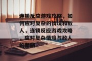 连锁反应游戏攻略，如何应对复杂的情境和敌人，连锁反应游戏攻略，应对复杂情境与敌人的策略