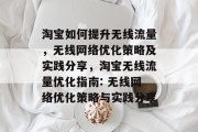 淘宝如何提升无线流量,无线网络优化策略及实践分享,淘宝无线流量优化指南: 无线网络优化策略与实践分享 淘宝如何提升无线流量,无线网络优化策略及实践分享,淘宝无线流量优化指南: 无线网络优化策略与实践分享