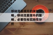 移动流量提升的关键策略,移动流量提升的策略,必要性和实践性分析 移动流量提升的关键策略,移动流量提升的策略,必要性和实践性分析