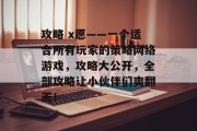 攻略 x愿——一个适合所有玩家的策略网络游戏，攻略大公开，全部攻略让小伙伴们爽翻天！