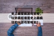 史上最爱疯游戏策略,玩到最后谁是史上最疯狂的玩游戏策略家? 史上最爱疯游戏策略,玩到最后谁是史上最疯狂的玩游戏策略家?