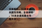全面解析,56关全通关图文攻略,全面解析,56关全通关图文攻略大全 全面解析,56关全通关图文攻略,全面解析,56关全通关图文攻略大全