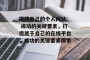 搭建自己的个人网站: 成功的关键要素,打造属于自己的在线平台,成功的关键要素探索 搭建自己的个人网站: 成功的关键要素,打造属于自己的在线平台,成功的关键要素探索