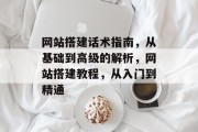 网站搭建话术指南,从基础到高级的解析,网站搭建教程,从入门到精通
