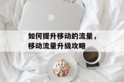 如何提升移动的流量，移动流量升级攻略