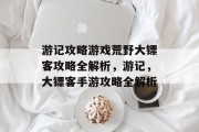 游记攻略游戏荒野大镖客攻略全解析,游记,大镖客手游攻略全解析 游记攻略游戏荒野大镖客攻略全解析,游记,大镖客手游攻略全解析