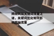 揭秘网站关键词流量之谜,关键词优化如何影响网站流量 揭秘网站关键词流量之谜,关键词优化如何影响网站流量