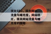 优化SEO，提升网站流量与曝光度，网站优化，提高网站流量与曝光度的策略