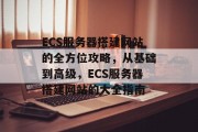 ECS服务器搭建网站的全方位攻略,从基础到高级,ECS服务器搭建网站的大全指南 ECS服务器搭建网站的全方位攻略,从基础到高级,ECS服务器搭建网站的大全指南