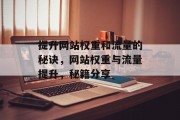 提升网站权重和流量的秘诀,网站权重与流量提升,秘籍分享 提升网站权重和流量的秘诀,网站权重与流量提升,秘籍分享