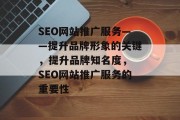 SEO网站推广服务——提升品牌形象的关键,提升品牌知名度, SEO网站推广服务的重要性 SEO网站推广服务——提升品牌形象的关键,提升品牌知名度, SEO网站推广服务的重要性