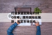 打造多语言网站的SEO攻略,提升国际化视野,拓宽市场空间 打造多语言网站的SEO攻略,提升国际化视野,拓宽市场空间
