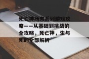 死亡神所有系列游戏攻略——从基础到挑战的全攻略,死亡神,生与死的全部解析 死亡神所有系列游戏攻略——从基础到挑战的全攻略,死亡神,生与死的全部解析