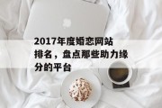 2017年度婚恋网站排名，盘点那些助力缘分的平台