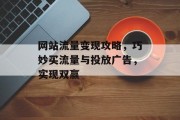 网站流量变现攻略,巧妙买流量与投放广告,实现双赢 网站流量变现攻略,巧妙买流量与投放广告,实现双赢