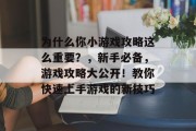 为什么你小游戏攻略这么重要?,新手必备,游戏攻略大公开!教你快速上手游戏的新技巧 为什么你小游戏攻略这么重要?,新手必备,游戏攻略大公开!教你快速上手游戏的新技巧