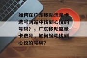 如何在广东移动流量卡选号网站中找到心仪的号码？，广东移动流量卡选号，如何轻松找到心仪的号码？