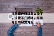 流量提升权益怎么没了,流量不升反降,原因分析与解决方案 流量提升权益怎么没了,流量不升反降,原因分析与解决方案