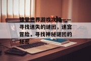 错觉世界游戏攻略——寻找迷失的谜团,迷宫冒险,寻找神秘谜团的秘密 错觉世界游戏攻略——寻找迷失的谜团,迷宫冒险,寻找神秘谜团的秘密